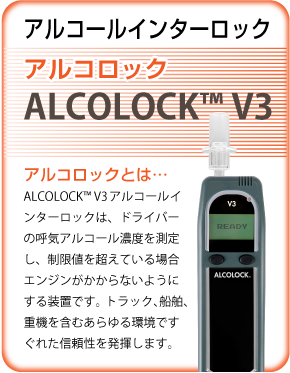 アルコールインターロック : アルコロック (ALCOLOCK(TM) V3) : アルコロックとは… / ALCOLOCK™ V3 アルコール インターロックは、ドライバーの呼気アルコール濃度を測定し、制限値を超えている場合エンジンがかからないようにする装置です。トラック、船舶、重機を含むあらゆる環境ですぐれた信頼性を発揮します。